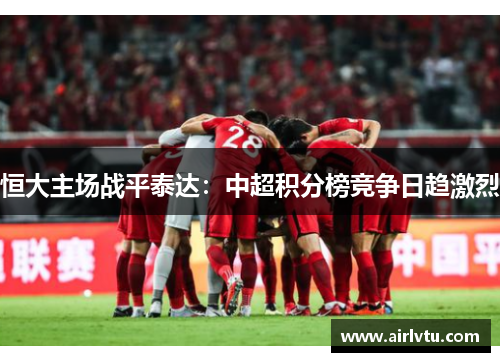 恒大主场战平泰达：中超积分榜竞争日趋激烈