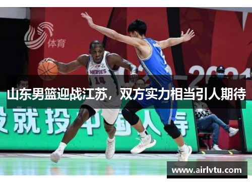 山东男篮迎战江苏，双方实力相当引人期待