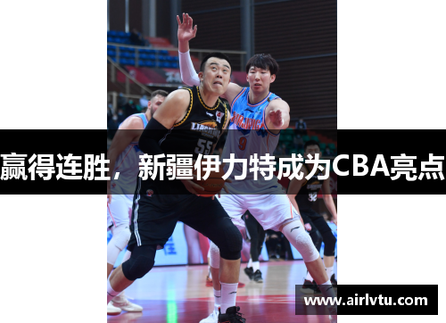 赢得连胜，新疆伊力特成为CBA亮点