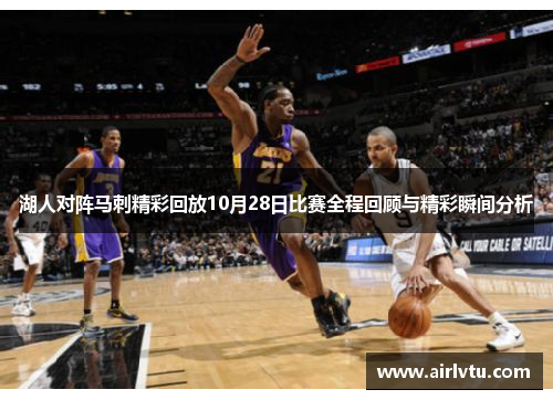湖人对阵马刺精彩回放10月28日比赛全程回顾与精彩瞬间分析