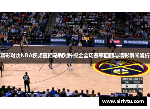 精彩对决NBA视频直播马刺对阵掘金全场赛事回顾与精彩瞬间解析
