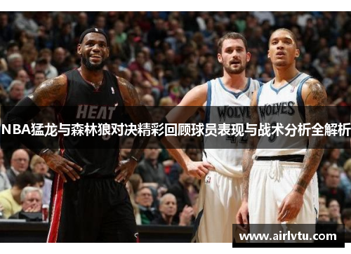 NBA猛龙与森林狼对决精彩回顾球员表现与战术分析全解析