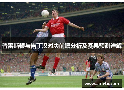 普雷斯顿与诺丁汉对决前瞻分析及赛果预测详解