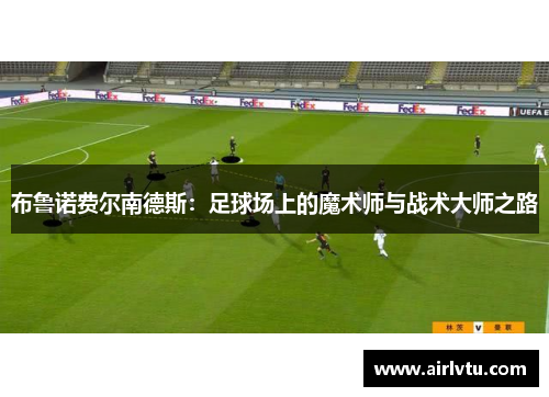 布鲁诺费尔南德斯：足球场上的魔术师与战术大师之路